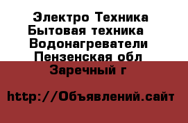 Электро-Техника Бытовая техника - Водонагреватели. Пензенская обл.,Заречный г.